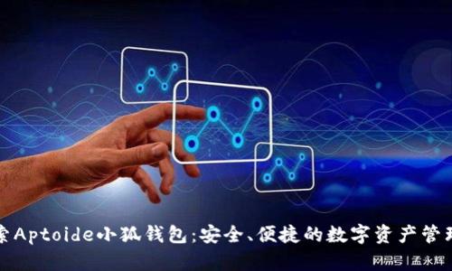 : 探索Aptoide小狐钱包：安全、便捷的数字资产管理平台