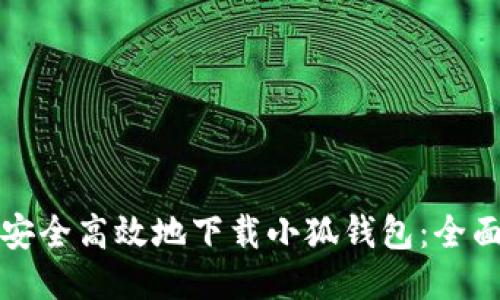 如何安全高效地下载小狐钱包：全面指南