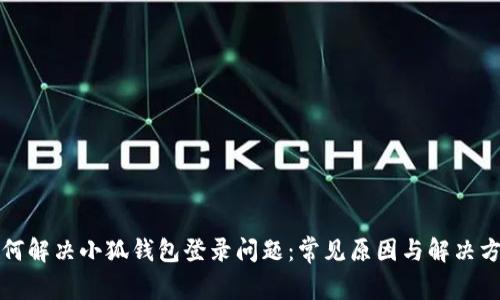 如何解决小狐钱包登录问题：常见原因与解决方案