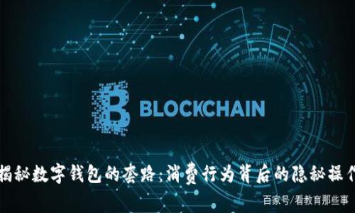 揭秘数字钱包的套路：消费行为背后的隐秘操作