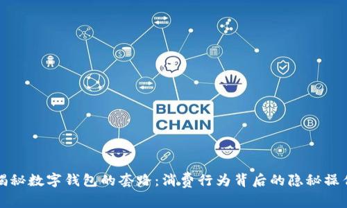 揭秘数字钱包的套路：消费行为背后的隐秘操作