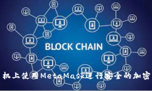 如何在手机上使用MetaMask进行安全的加密货币管理