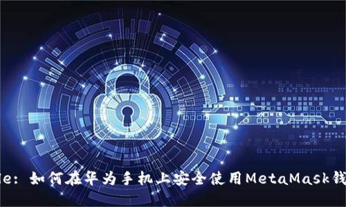 Title: 如何在华为手机上安全使用MetaMask钱包？