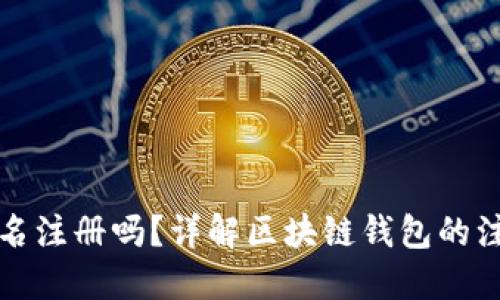 区块链钱包用实名注册吗？详解区块链钱包的注册流程与安全性