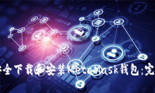 如何安全下载和安装MetaMask钱包：完整指南