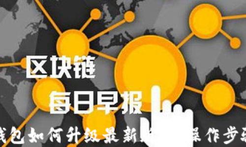
小狐钱包如何升级最新版本，操作步骤详解