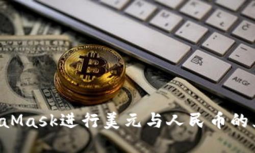如何使用MetaMask进行美元与人民币的兑换：完整指南