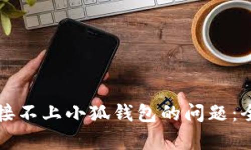 解决谷歌浏览器连接不上小狐钱包的问题：全面解析与解决方案