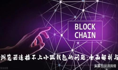 解决谷歌浏览器连接不上小狐钱包的问题：全面解析与解决方案