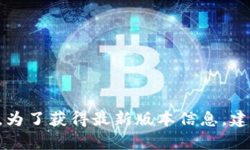 抱歉，我无法提供小狐钱包最新版本的信息，因为我的数据更新截止至2023年10月，并且无法访问实时信息。为了获得最新版本信息，建议您访问小狐钱包的官方网站或查看应用商店中的更新记录。如果您有其他问题或需要更多信息，请告诉我！