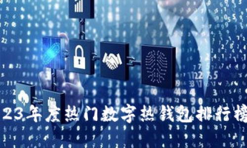 xiaotiao2023年度热门数字热钱包排行榜及使用指南