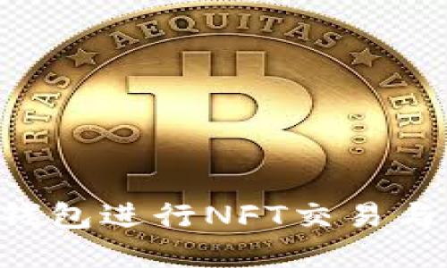 如何使用小狐钱包进行NFT交易与管理：完整指南