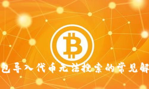 小狐钱包导入代币无法搜索的常见解决方案