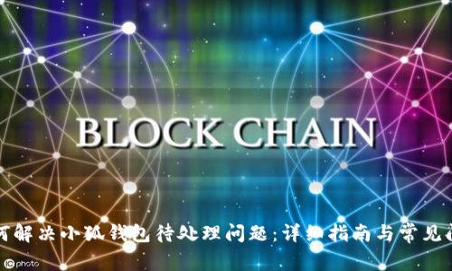 如何解决小狐钱包待处理问题：详细指南与常见问答