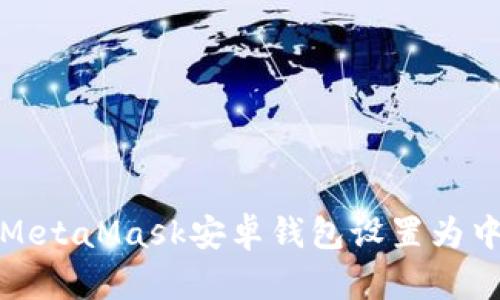 如何将MetaMask安卓钱包设置为中文语言