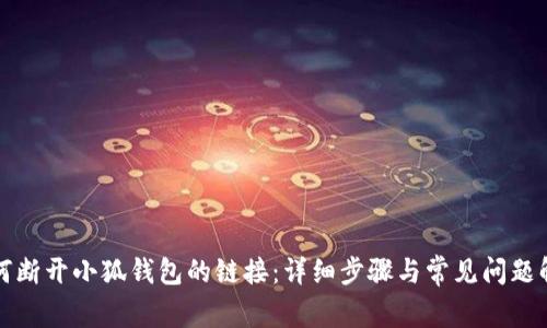 如何断开小狐钱包的链接：详细步骤与常见问题解答