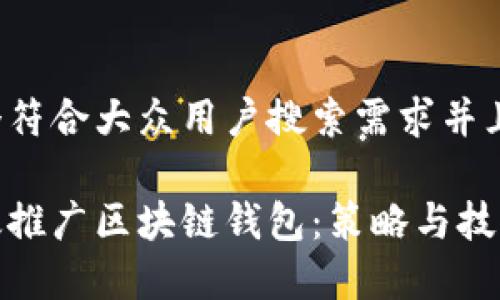 思考一个符合大众用户搜索需求并且的
如何有效推广区块链钱包:策略与技巧大揭秘