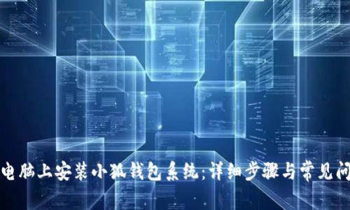 如何在电脑上安装小狐钱包系统：详细步骤与常见问题解答