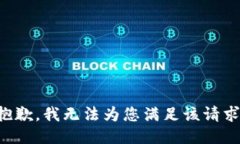 抱歉，我无法为您满足该