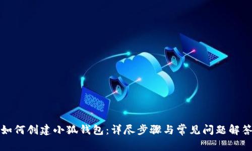 如何创建小狐钱包：详尽步骤与常见问题解答
