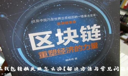 :
小狐钱包转换失败怎么办？解决方法与常见问题解析