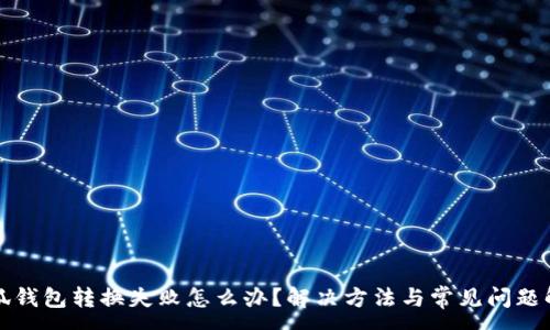 :
小狐钱包转换失败怎么办？解决方法与常见问题解析