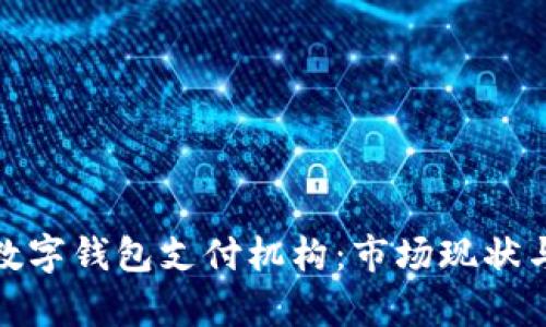 全面解析数字钱包支付机构：市场现状与未来趋势