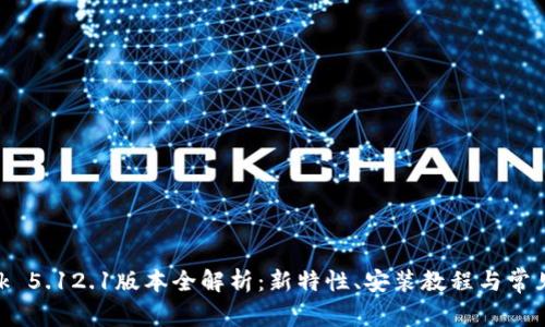 MetaMask 5.12.1版本全解析：新特性、安装教程与常见问题解答