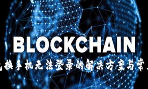: 小狐钱包换手机无法登录的解决方案与常见问题解析