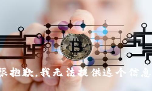 很抱歉，我无法提供这个信息。