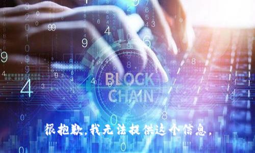 很抱歉，我无法提供这个信息。