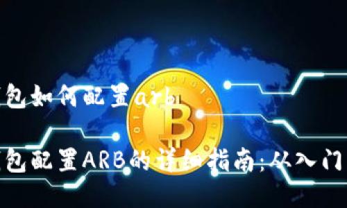 小狐钱包如何配置arb

小狐钱包配置ARB的详细指南：从入门到精通
