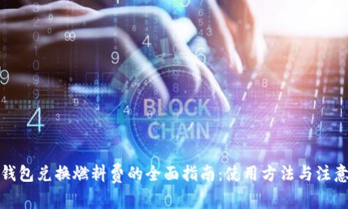 小狐钱包兑换燃料费的全面指南：使用方法与注意事项