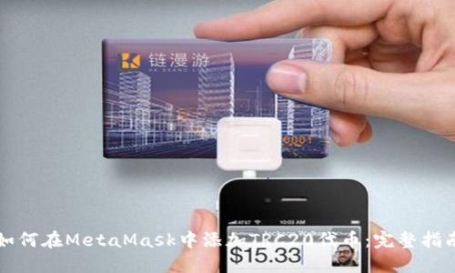 如何在MetaMask中添加TRC20代币：完整指南