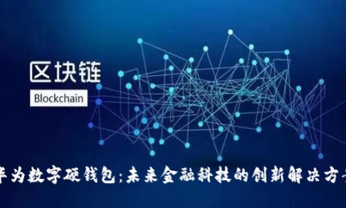 华为数字硬钱包：未来金融科技的创新解决方案
