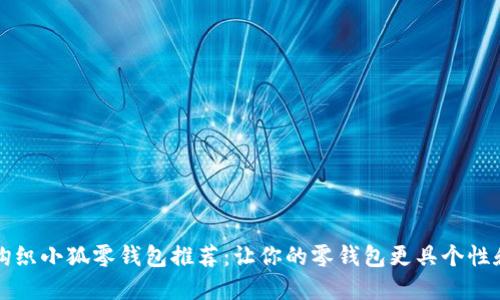创意钩织小狐零钱包推荐：让你的零钱包更具个性和魅力