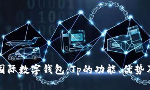 全面解析国际数字钱包：Tp的功能、优势及使用指南