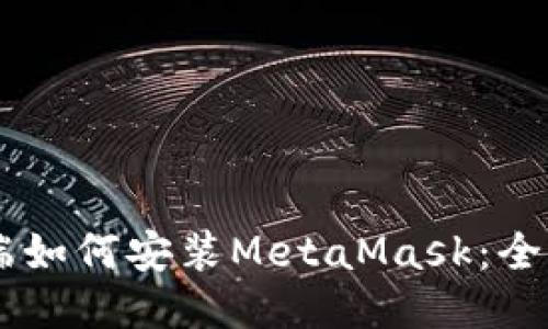 手机端如何安装MetaMask：全面指南