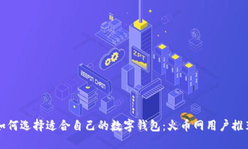 如何选择适合自己的数字钱包：火币网用户推荐