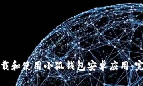 如何下载和使用小狐钱包安卓应用：完整指南