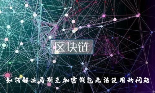 如何解决马斯克加密钱包无法使用的问题
