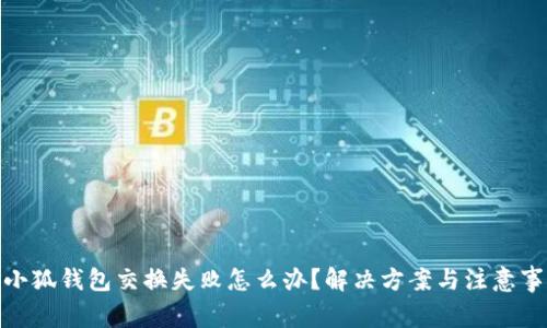 : 小狐钱包交换失败怎么办？解决方案与注意事项