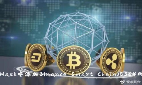 如何在MetaMask中添加Binance Smart Chain（BSC）网络：详尽指南