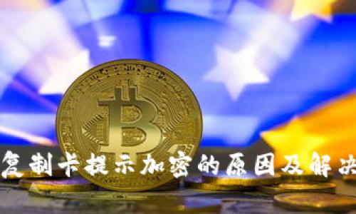 华为钱包复制卡提示加密的原因及解决方案解析