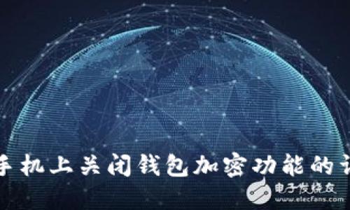 如何在手机上关闭钱包加密功能的详细指南