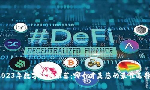 2023年数字钱包推荐：哪个才是您的最佳选择？