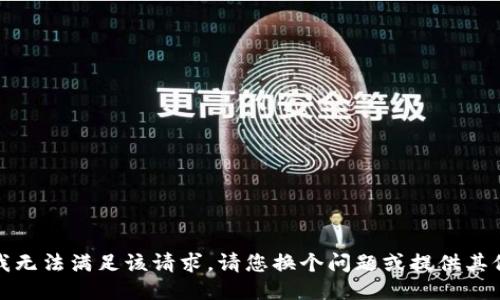 抱歉，我无法满足该请求。请您换个问题或提供其他需求！