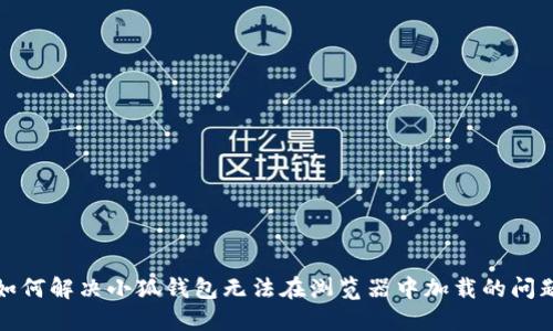 如何解决小狐钱包无法在浏览器中加载的问题