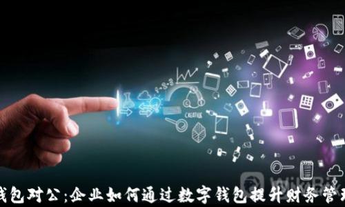 
数字钱包对公：企业如何通过数字钱包提升财务管理效率