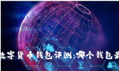 2023年数字货币钱包评测：哪个钱包最适合你？